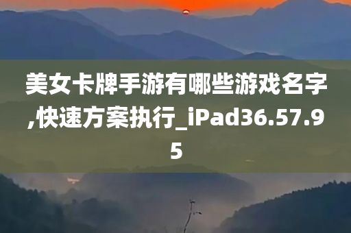 美女卡牌手游有哪些游戏名字,快速方案执行_iPad36.57.95