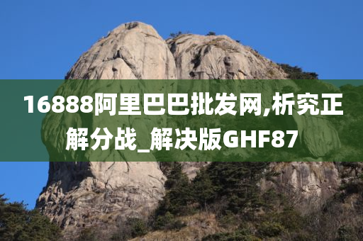 16888阿里巴巴批发网,析究正解分战_解决版GHF87