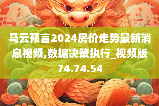 马云预言2024房价走势最新消息视频,数据决策执行_视频版74.74.54