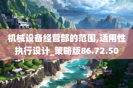 机械设备经营部的范围,适用性执行设计_策略版86.72.50