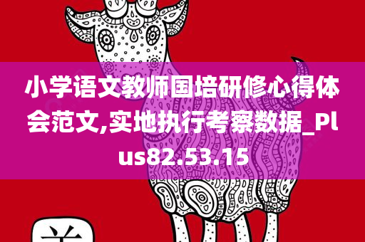 小学语文教师国培研修心得体会范文,实地执行考察数据_Plus82.53.15