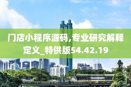 门店小程序源码,专业研究解释定义_特供版54.42.19