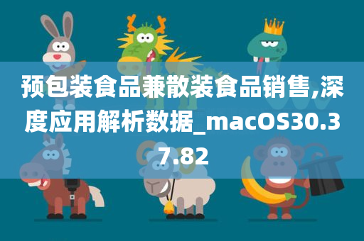 预包装食品兼散装食品销售,深度应用解析数据_macOS30.37.82