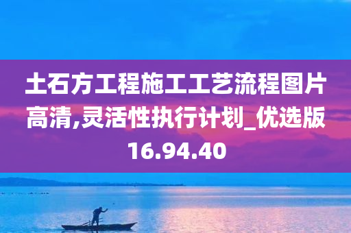 土石方工程施工工艺流程图片高清,灵活性执行计划_优选版16.94.40