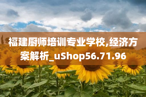 福建厨师培训专业学校,经济方案解析_uShop56.71.96