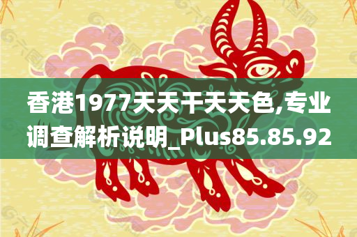 香港1977天天干天天色,专业调查解析说明_Plus85.85.92