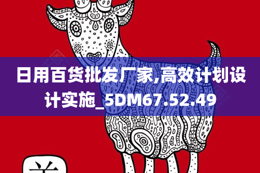 日用百货批发厂家,高效计划设计实施_5DM67.52.49