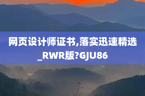 网页设计师证书,落实迅速精选_RWR版?GJU86