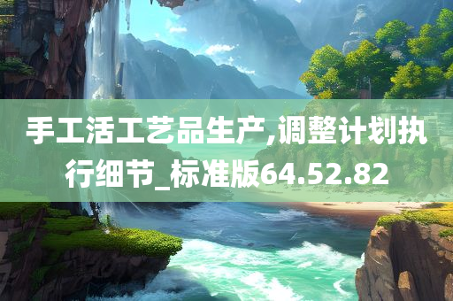 手工活工艺品生产,调整计划执行细节_标准版64.52.82