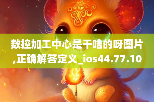 数控加工中心是干啥的呀图片,正确解答定义_ios44.77.10