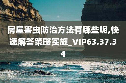 房屋害虫防治方法有哪些呢,快速解答策略实施_VIP63.37.34