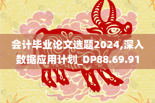 会计毕业论文选题2024,深入数据应用计划_DP88.69.91