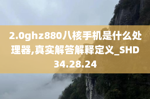 2.0ghz880八核手机是什么处理器,真实解答解释定义_SHD34.28.24