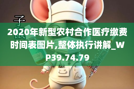 2020年新型农村合作医疗缴费时间表图片,整体执行讲解_WP39.74.79