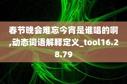 春节晚会难忘今宵是谁唱的啊,动态词语解释定义_tool16.28.79