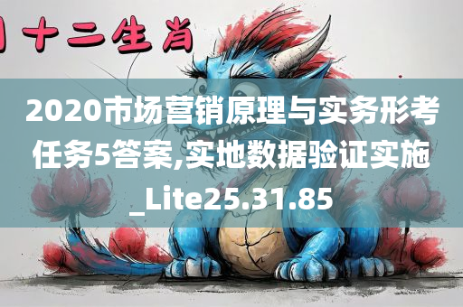 2020市场营销原理与实务形考任务5答案,实地数据验证实施_Lite25.31.85