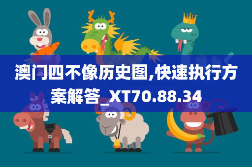 澳门四不像历史图,快速执行方案解答_XT70.88.34