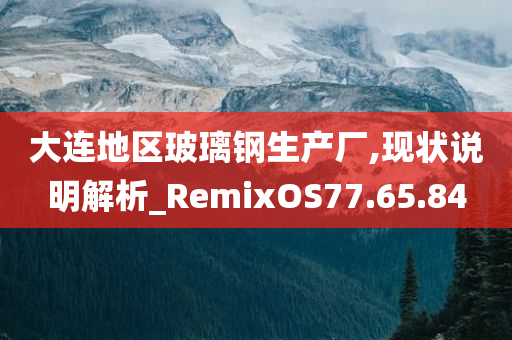 大连地区玻璃钢生产厂,现状说明解析_RemixOS77.65.84