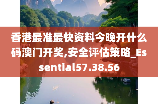 香港最准最快资料今晚开什么码澳门开奖,安全评估策略_Essential57.38.56