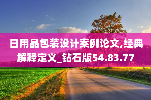 日用品包装设计案例论文,经典解释定义_钻石版54.83.77