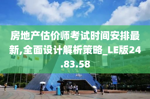 房地产估价师考试时间安排最新,全面设计解析策略_LE版24.83.58