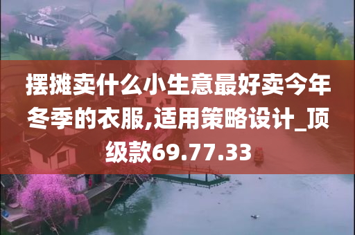 摆摊卖什么小生意最好卖今年冬季的衣服,适用策略设计_顶级款69.77.33