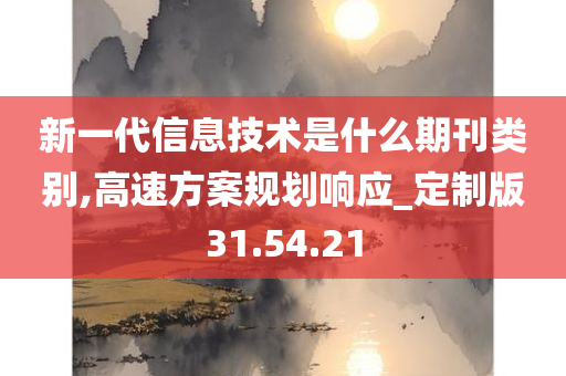 新一代信息技术是什么期刊类别,高速方案规划响应_定制版31.54.21