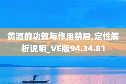 黄酒的功效与作用禁忌,定性解析说明_VE版94.34.81