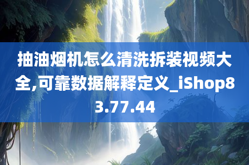 抽油烟机怎么清洗拆装视频大全,可靠数据解释定义_iShop83.77.44