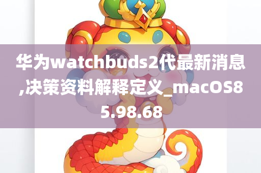 华为watchbuds2代最新消息,决策资料解释定义_macOS85.98.68