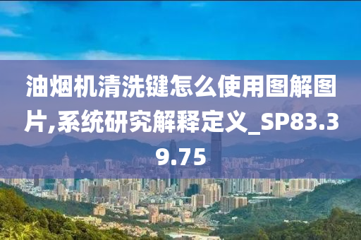 油烟机清洗键怎么使用图解图片,系统研究解释定义_SP83.39.75