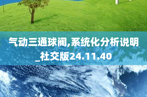 气动三通球阀,系统化分析说明_社交版24.11.40