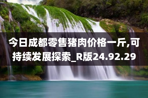 今日成都零售猪肉价格一斤,可持续发展探索_R版24.92.29