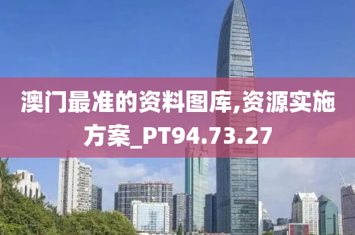 澳门最准的资料图库,资源实施方案_PT94.73.27