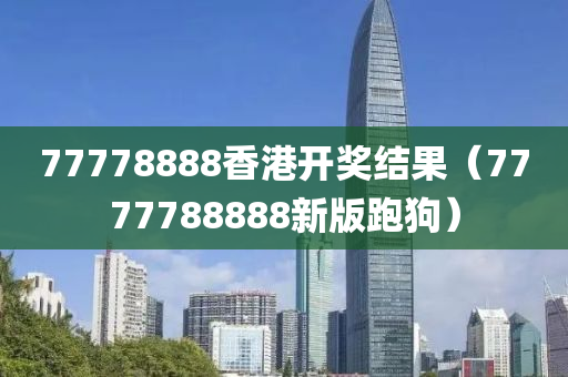 77778888香港开奖结果（7777788888新版跑狗）