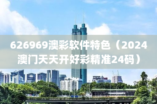 626969澳彩软件特色（2024澳门天天开好彩精准24码）