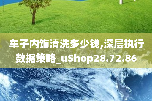 车子内饰清洗多少钱,深层执行数据策略_uShop28.72.86