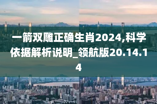 一箭双雕正确生肖2024,科学依据解析说明_领航版20.14.14