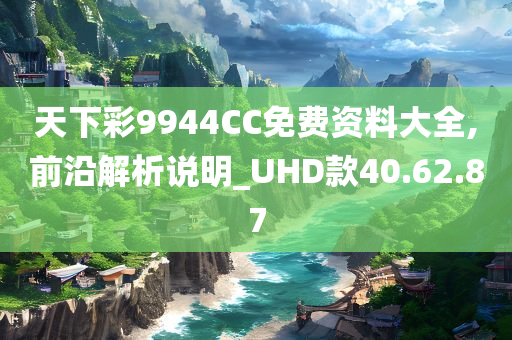 天下彩9944CC免费资料大全,前沿解析说明_UHD款40.62.87