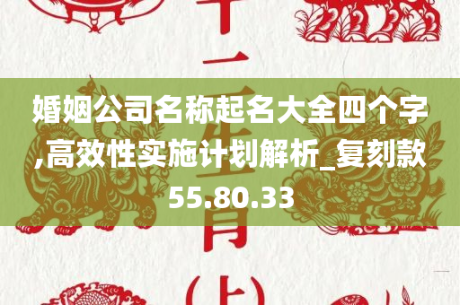 婚姻公司名称起名大全四个字,高效性实施计划解析_复刻款55.80.33