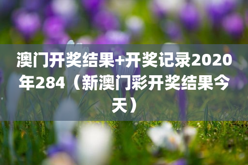 澳门开奖结果+开奖记录2020年284（新澳门彩开奖结果今天）