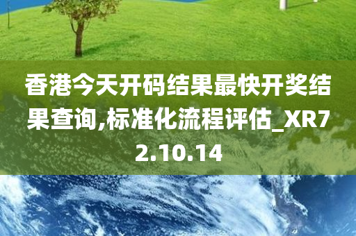 香港今天开码结果最快开奖结果查询,标准化流程评估_XR72.10.14