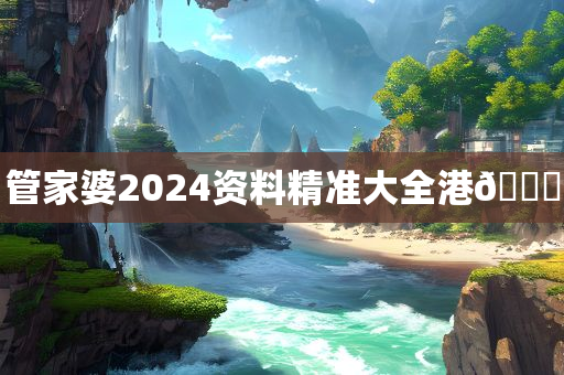 管家婆2024资料精准大全港🐎