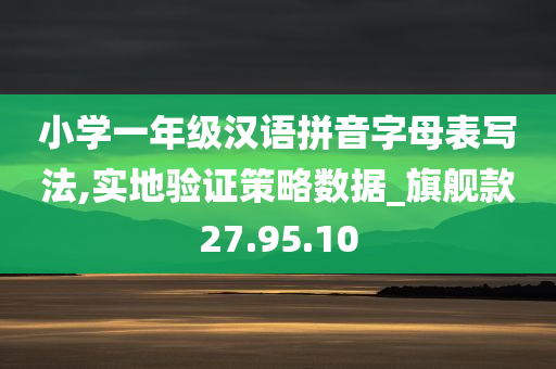 小学一年级汉语拼音字母表写法,实地验证策略数据_旗舰款27.95.10