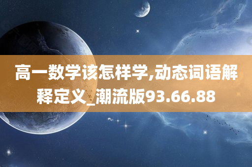 高一数学该怎样学,动态词语解释定义_潮流版93.66.88