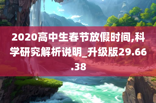 2020高中生春节放假时间,科学研究解析说明_升级版29.66.38