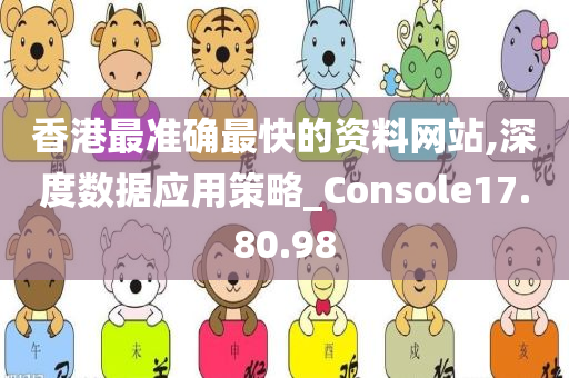 香港最准确最快的资料网站,深度数据应用策略_Console17.80.98