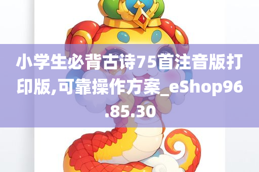 小学生必背古诗75首注音版打印版,可靠操作方案_eShop96.85.30