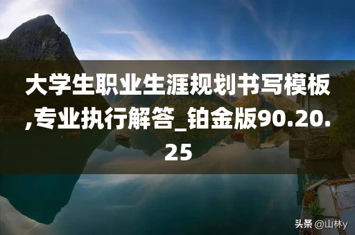 大学生职业生涯规划书写模板,专业执行解答_铂金版90.20.25