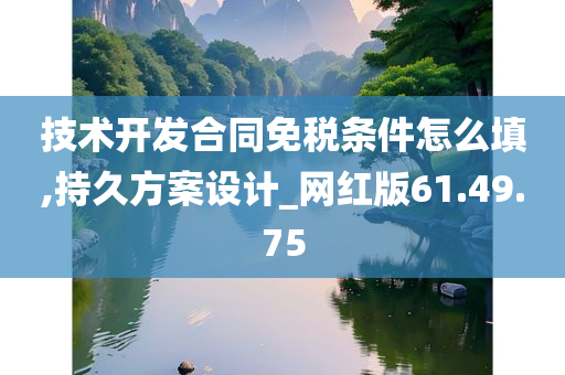 技术开发合同免税条件怎么填,持久方案设计_网红版61.49.75